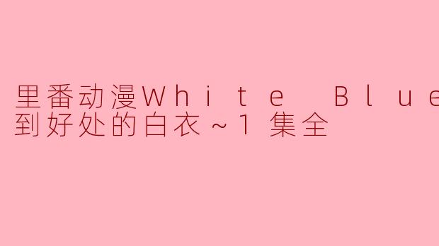 里番动漫White Blue ～恰到好处的白衣～1集全